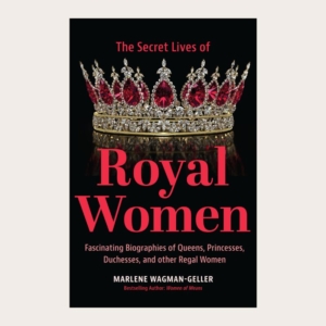 The Secret Lives of Royal Women. Fascinating Biographies of Queens, Princesses, Duchesses and other Regal Women
